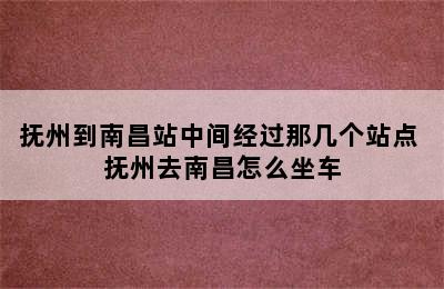 抚州到南昌站中间经过那几个站点 抚州去南昌怎么坐车